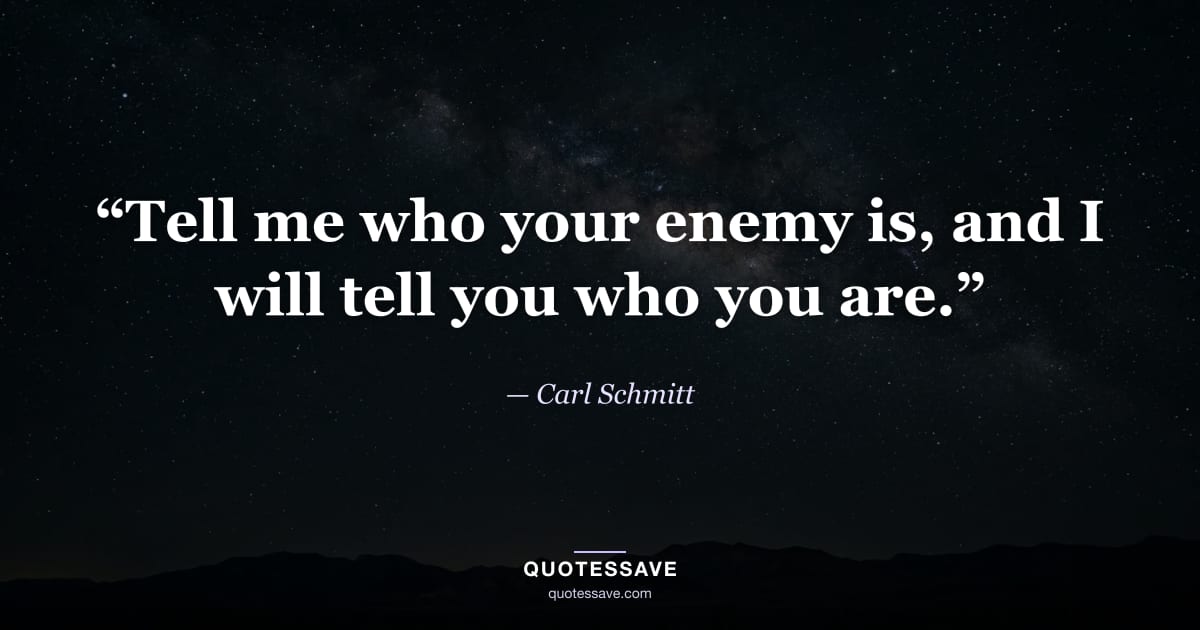 “Tell me who your enemy is, and I will tell you who you are.” — Carl Schmitt