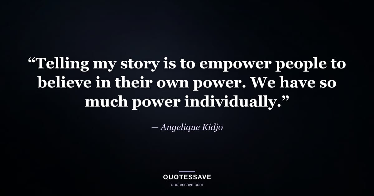 “Telling my story is to empower people to believe in their own power. We have so much power individually.” — Angelique Kidjo