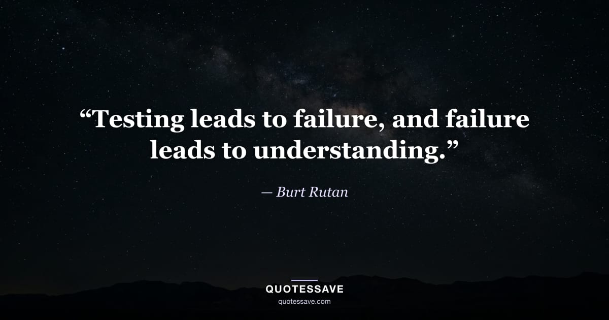 “Testing leads to failure, and failure leads to understanding.” — Burt Rutan