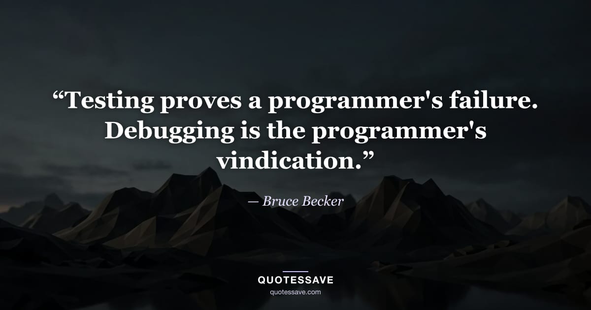 “Testing proves a programmer's failure. Debugging is the programmer's vindication.” — Bruce Becker