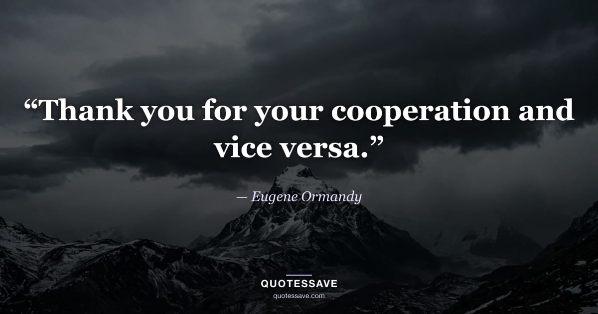 “Thank you for your cooperation and vice versa.” — Eugene Ormandy