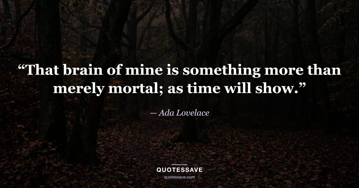 “That brain of mine is something more than merely mortal; as time will show.” — Ada Lovelace