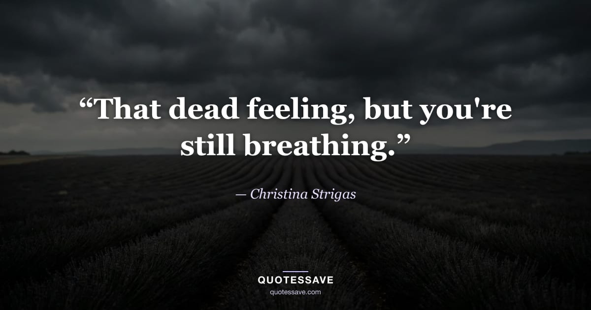 “That dead feeling, but you're still breathing.” — Christina Strigas
