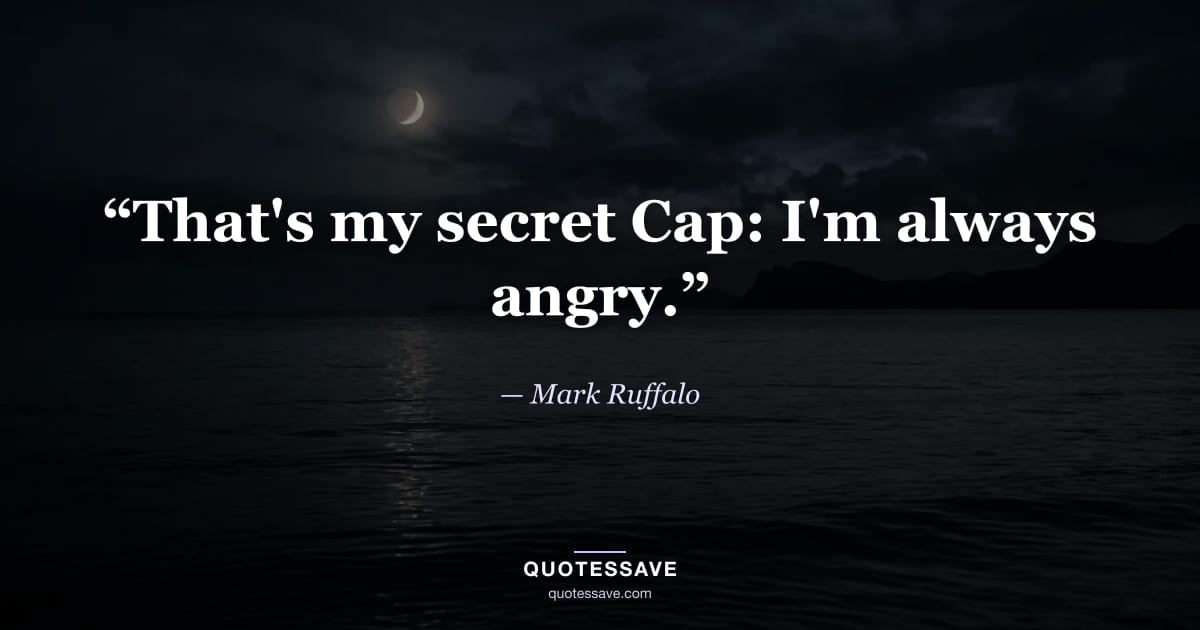 “That's my secret Cap: I'm always angry.” — Mark Ruffalo