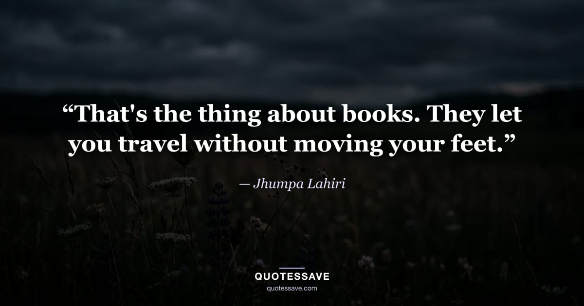 “That's the thing about books. They let you travel without moving your feet.” — Jhumpa Lahiri