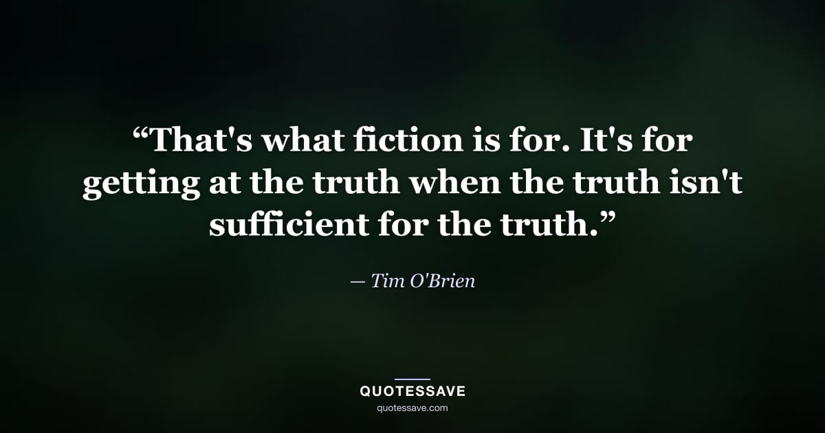 “That's what fiction is for. It's for getting at the truth when the truth isn't sufficient for the truth.” — Tim O'Brien