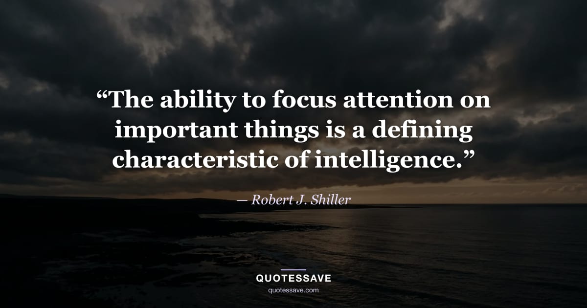 “The ability to focus attention on important things is a defining characteristic of intelligence.” — Robert J. Shiller