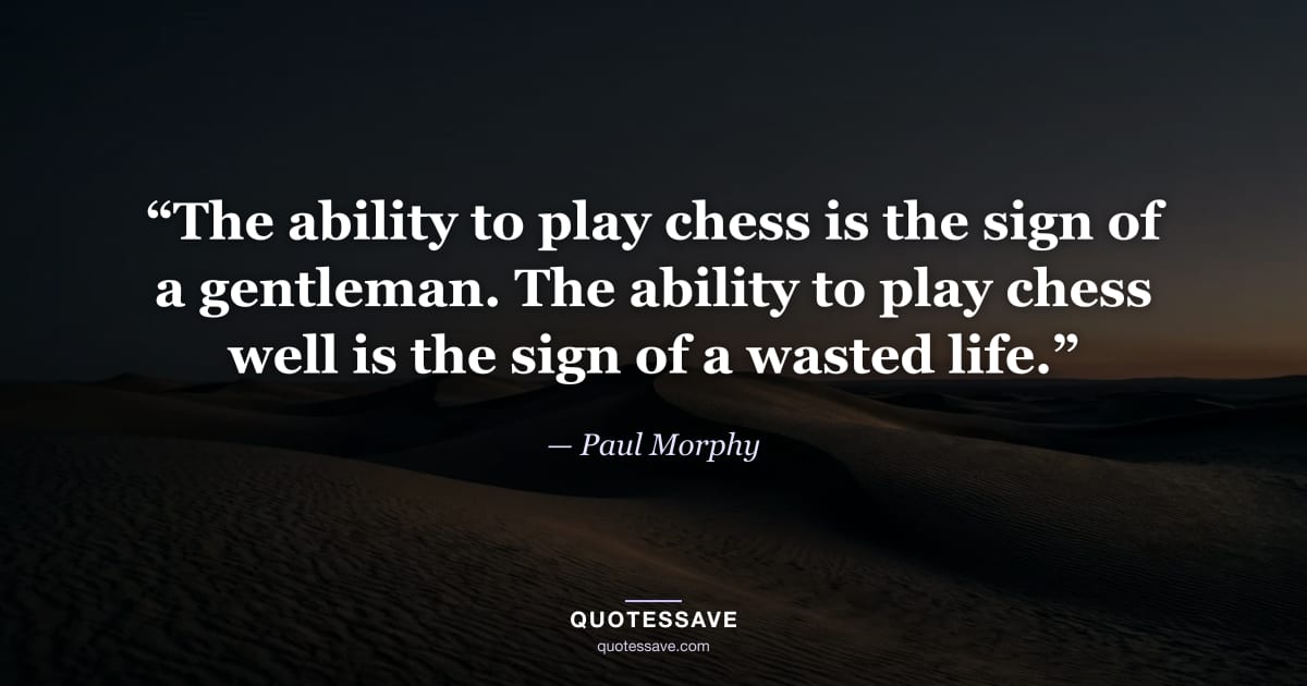 “The ability to play chess is the sign of a gentleman. The ability to play chess well is the sign of a wasted life.” — Paul Morphy