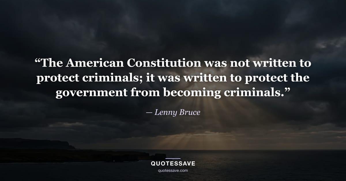 “The American Constitution was not written to protect criminals; it was written to protect the government from becoming criminals.” — Lenny Bruce