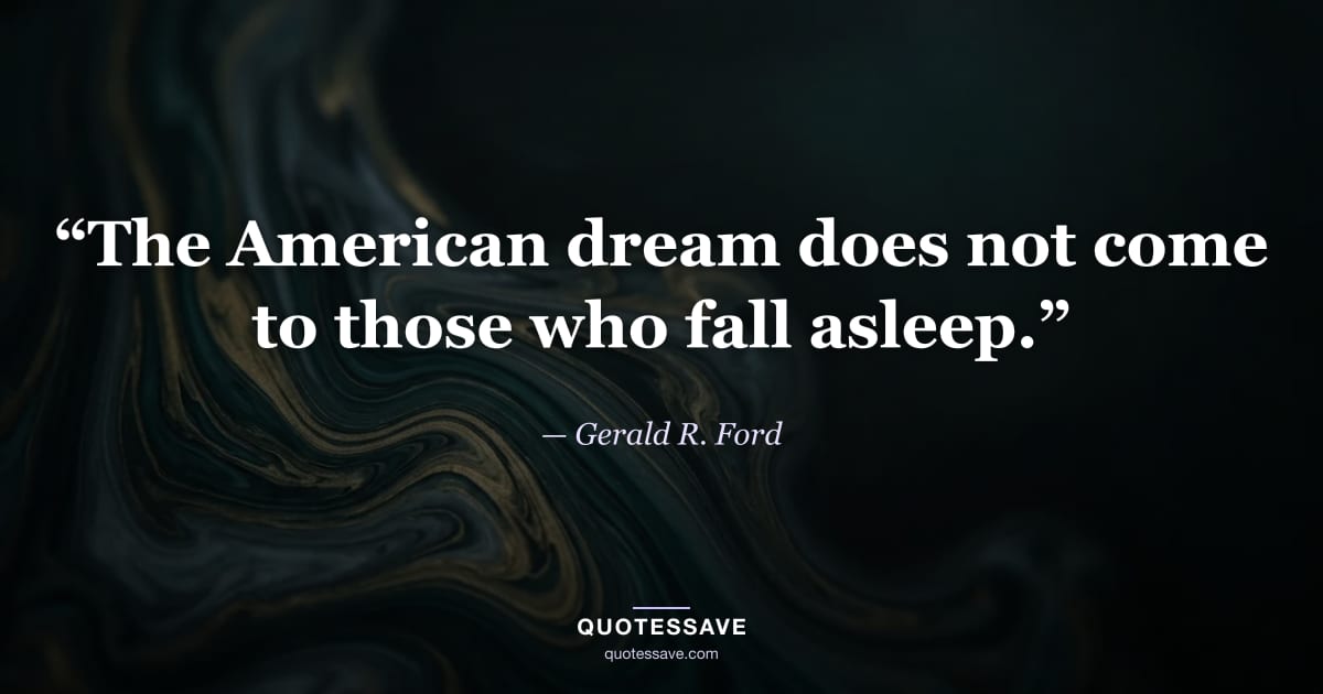 “The American dream does not come to those who fall asleep.” — Gerald R. Ford