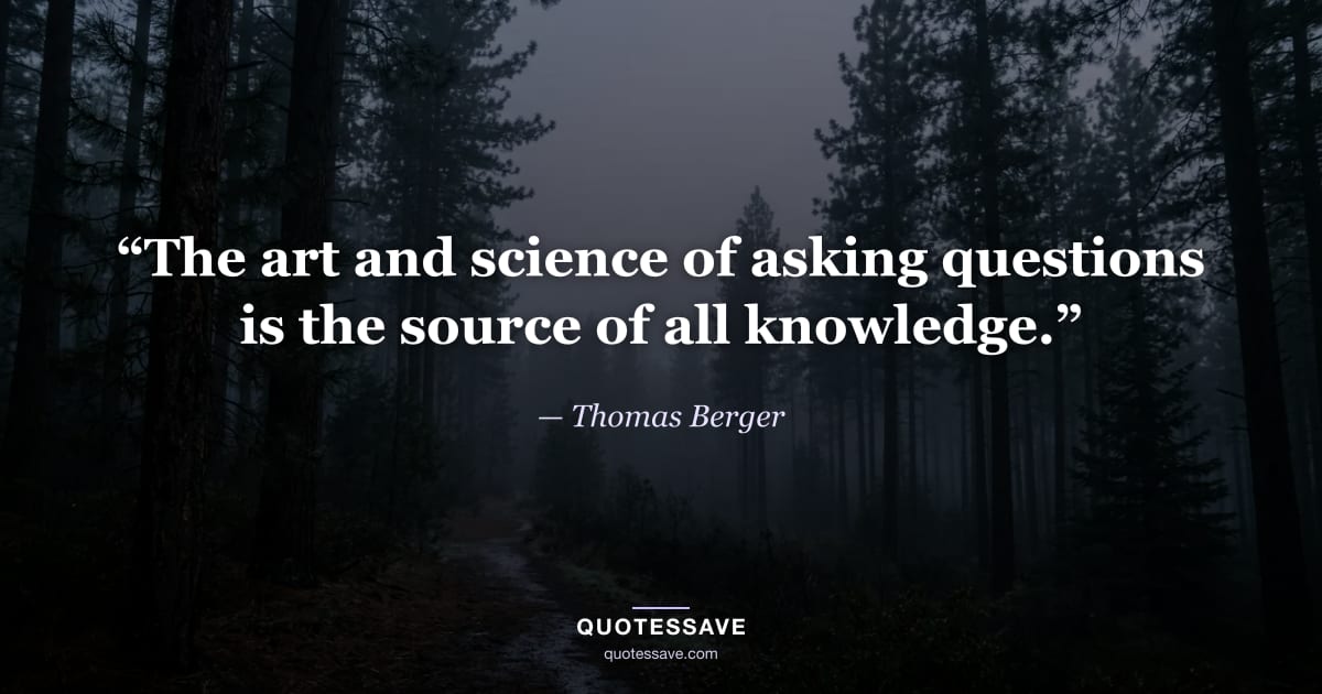 “The art and science of asking questions is the source of all knowledge.” — Thomas Berger