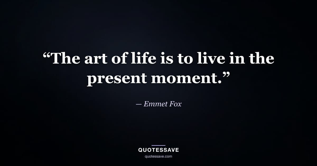 “The art of life is to live in the present moment.” — Emmet Fox