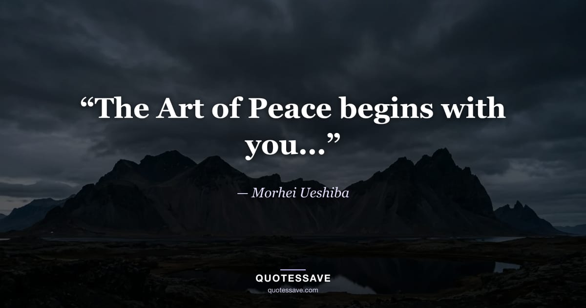 “The Art of Peace begins with you...” — Morhei Ueshiba