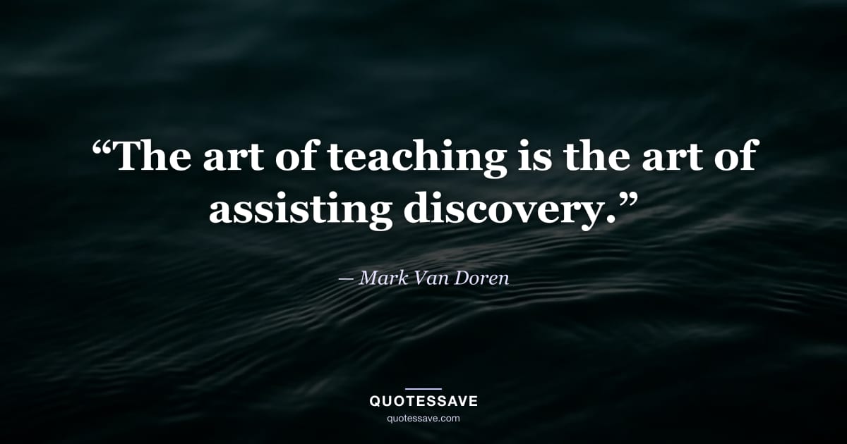 “The art of teaching is the art of assisting discovery.” — Mark Van Doren