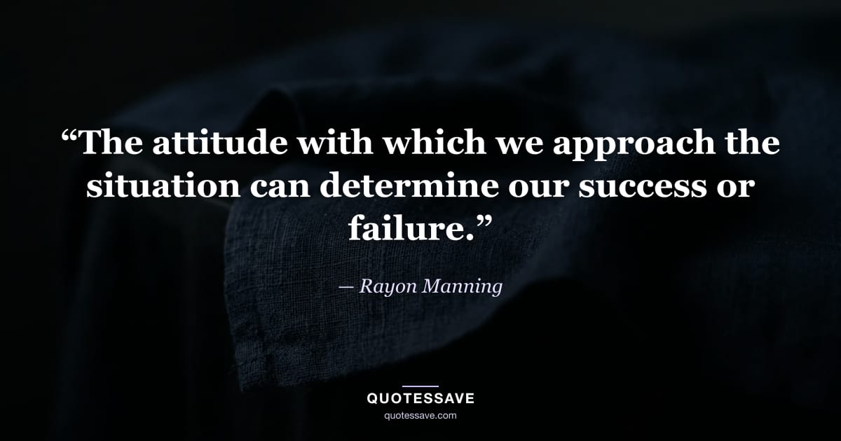 “The attitude with which we approach the situation can determine our success or failure.” — Rayon Manning