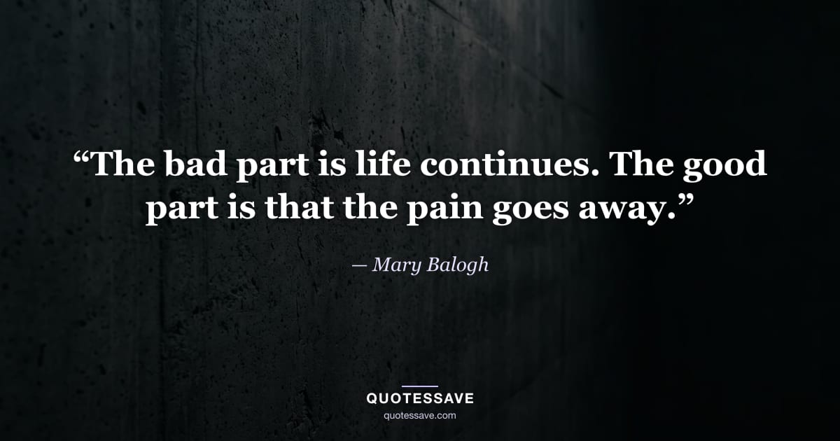 “The bad part is life continues. The good part is that the pain goes away.” — Mary Balogh