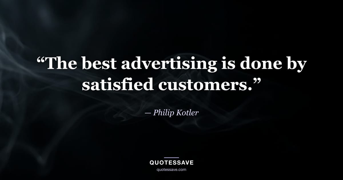 “The best advertising is done by satisfied customers.” — Philip Kotler