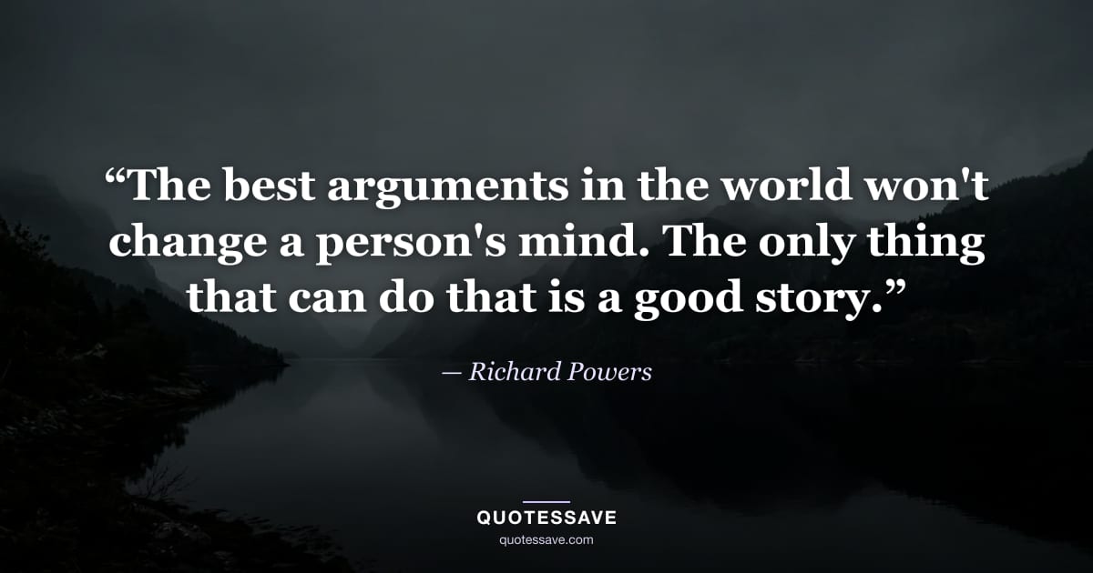 “The best arguments in the world won't change a person's mind. The only thing that can do that is a good story.” — Richard Powers