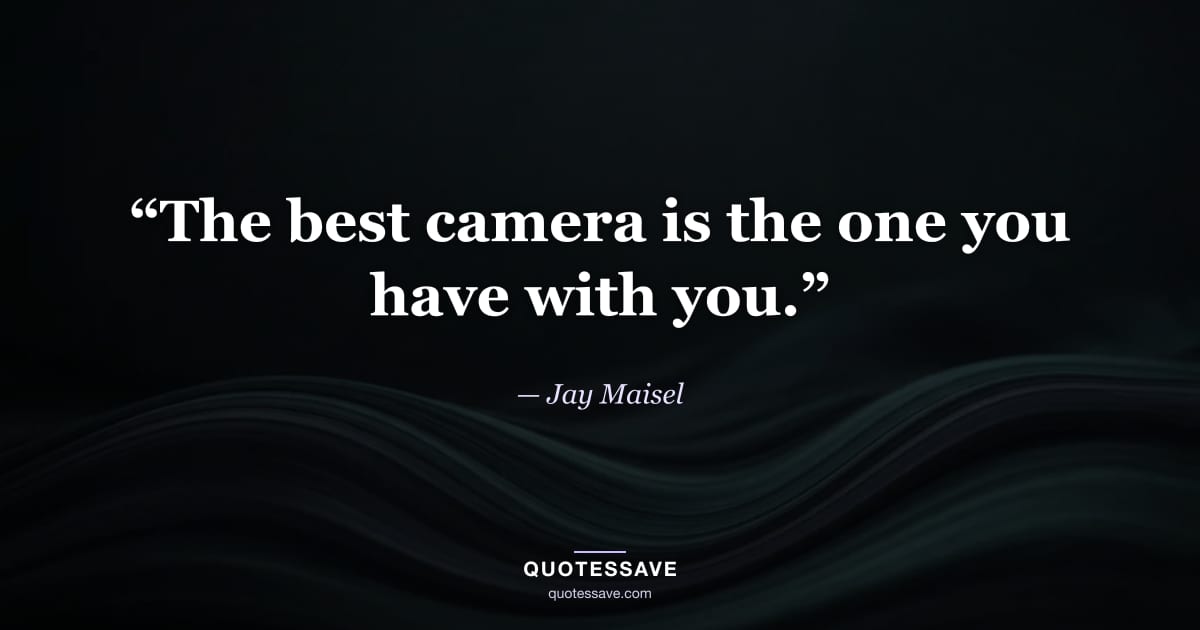 “The best camera is the one you have with you.” — Jay Maisel