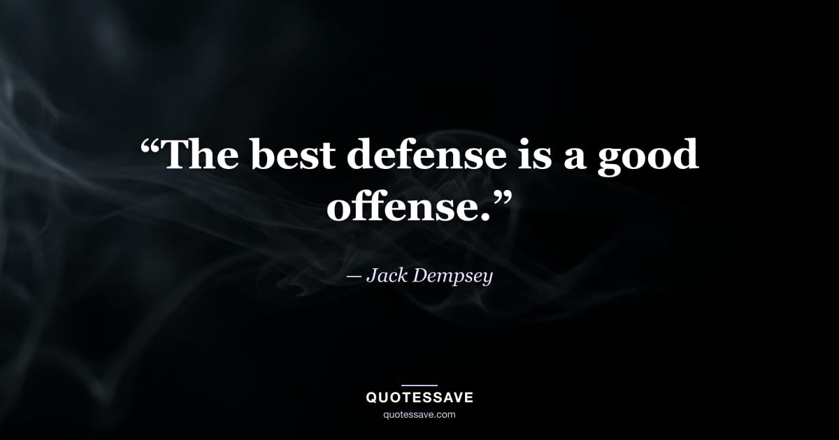 “The best defense is a good offense.” — Jack Dempsey