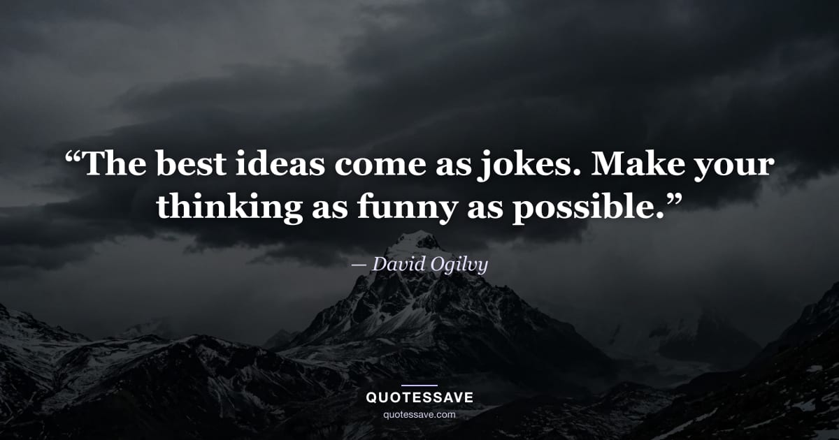“The best ideas come as jokes. Make your thinking as funny as possible.” — David Ogilvy