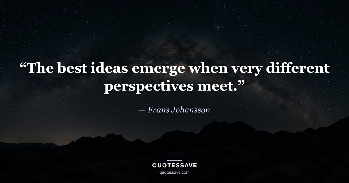 “The best ideas emerge when very different perspectives meet.” — Frans Johansson