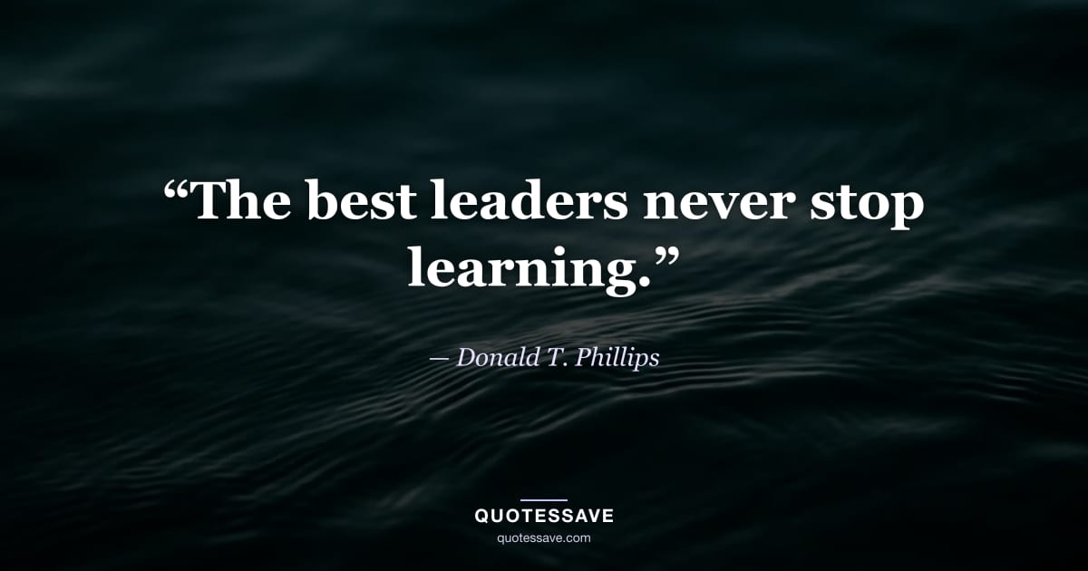 “The best leaders never stop learning.” — Donald T. Phillips