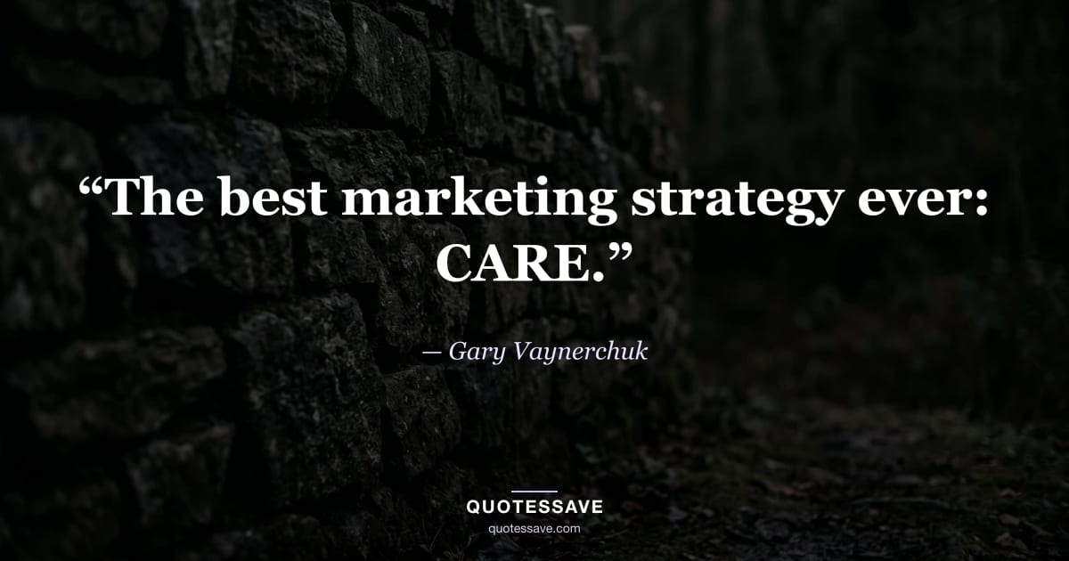 “The best marketing strategy ever: CARE.” — Gary Vaynerchuk