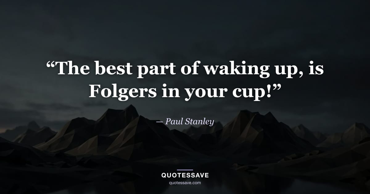 “The best part of waking up, is Folgers in your cup!” — Paul Stanley