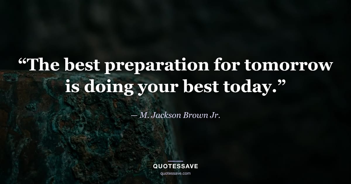 “The best preparation for tomorrow is doing your best today.” — M. Jackson Brown Jr.