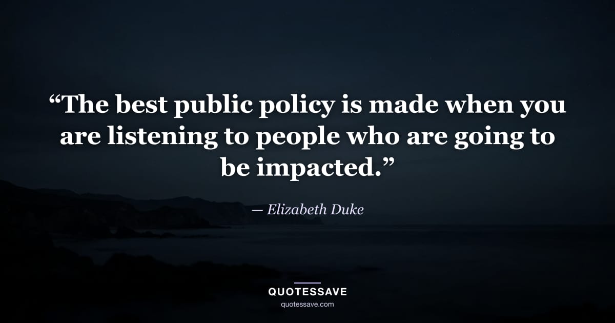 “The best public policy is made when you are listening to people who are going to be impacted.” — Elizabeth Duke