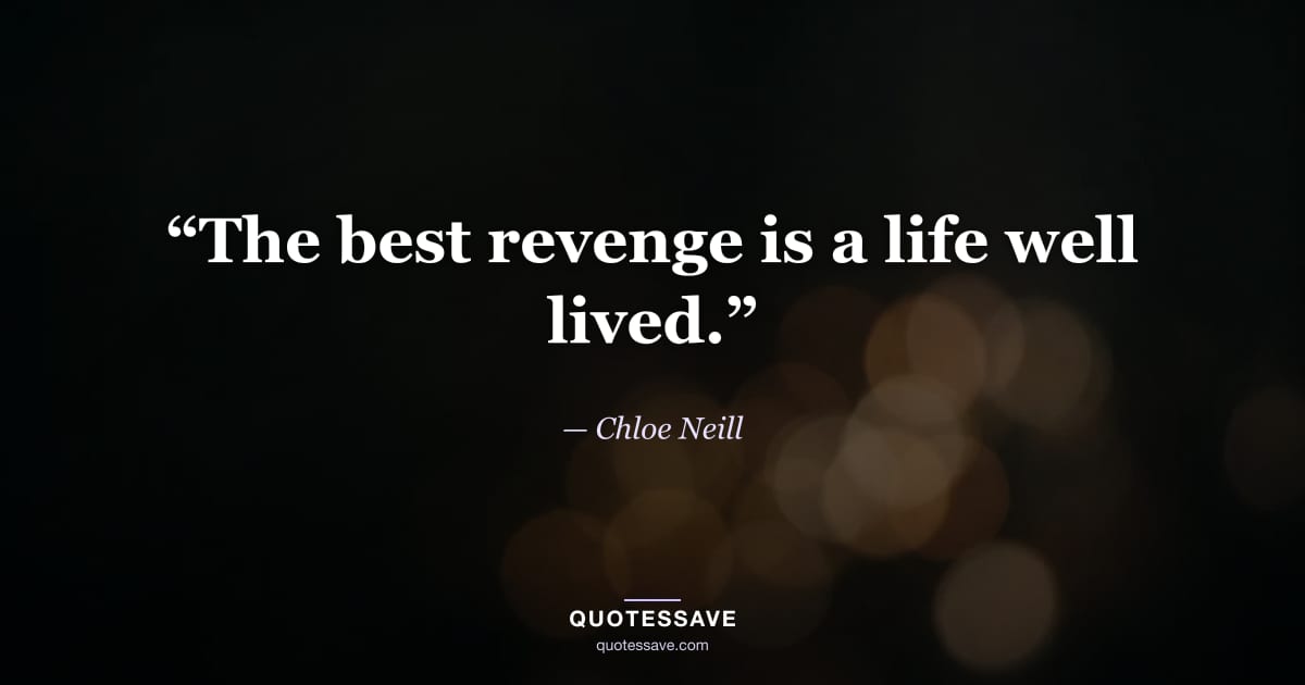 “The best revenge is a life well lived.” — Chloe Neill