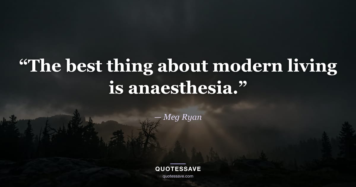 “The best thing about modern living is anaesthesia.” — Meg Ryan