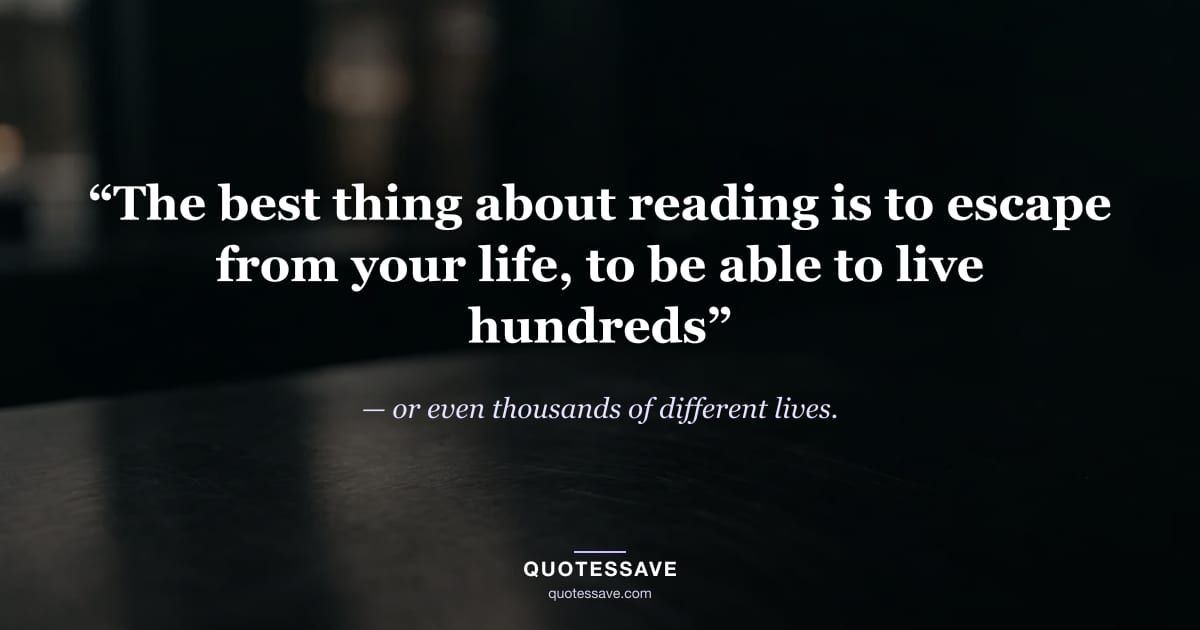 “The best thing about reading is to escape from your life, to be able to live hundreds” — or even thousands of different lives.