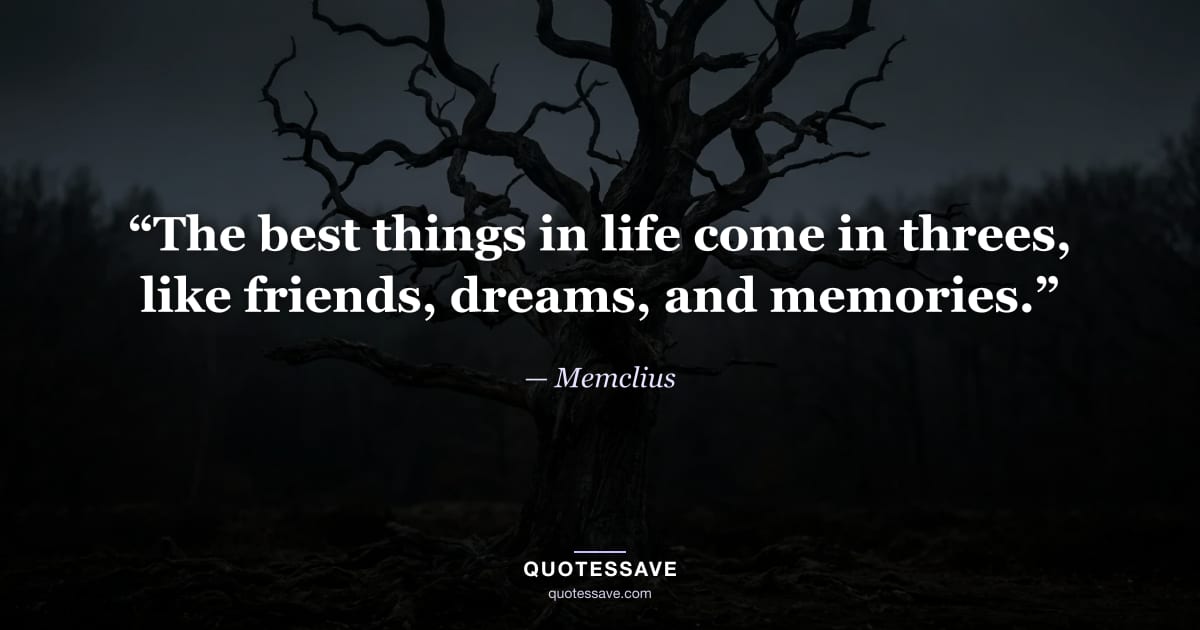 “The best things in life come in threes, like friends, dreams, and memories.” — Memclius