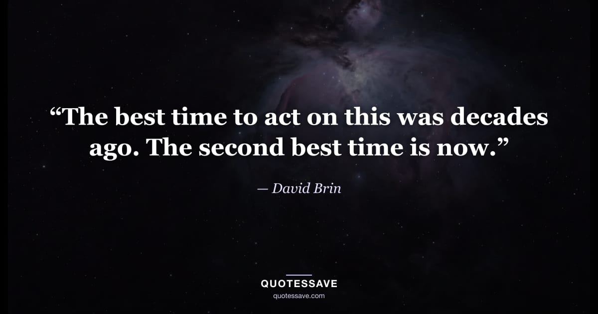 “The best time to act on this was decades ago. The second best time is now.” — David Brin