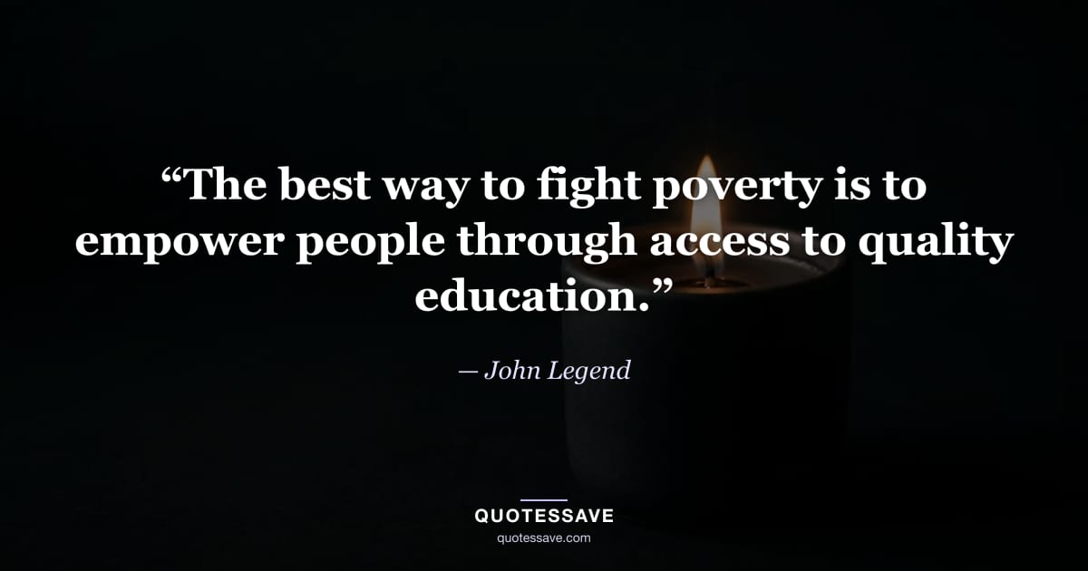 “The best way to fight poverty is to empower people through access to quality education.” — John Legend