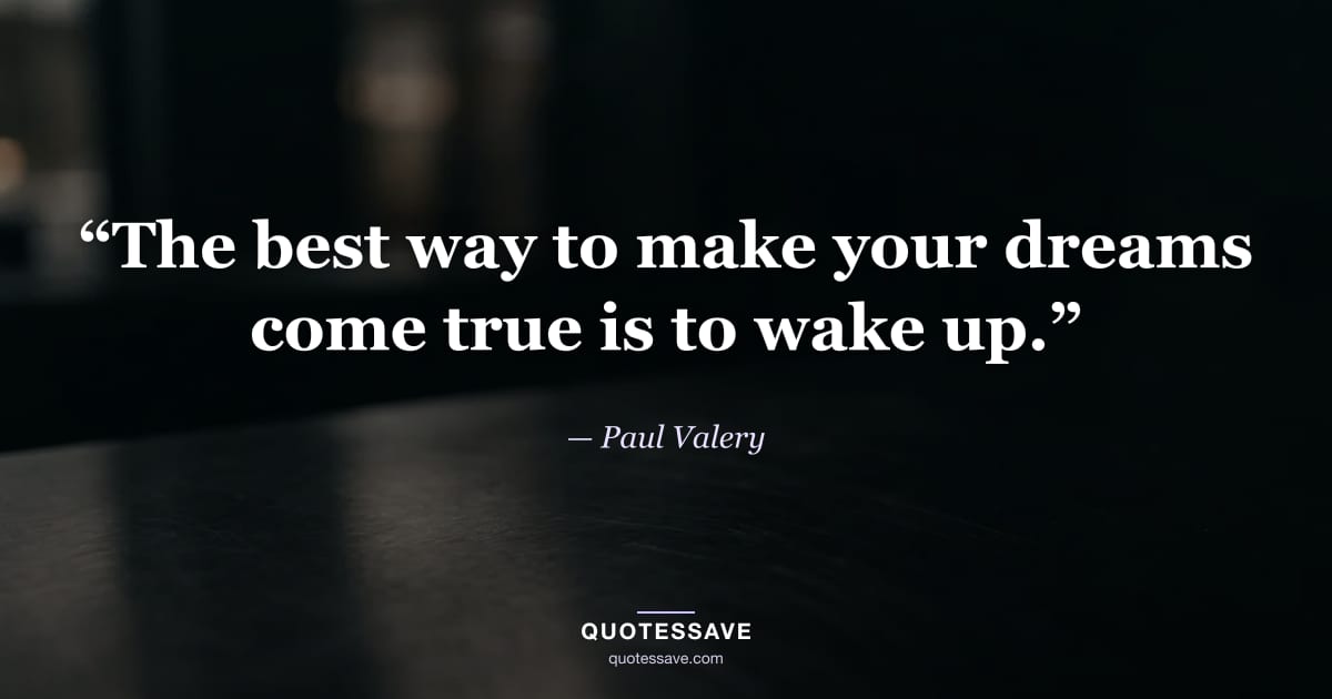 “The best way to make your dreams come true is to wake up.” — Paul Valery