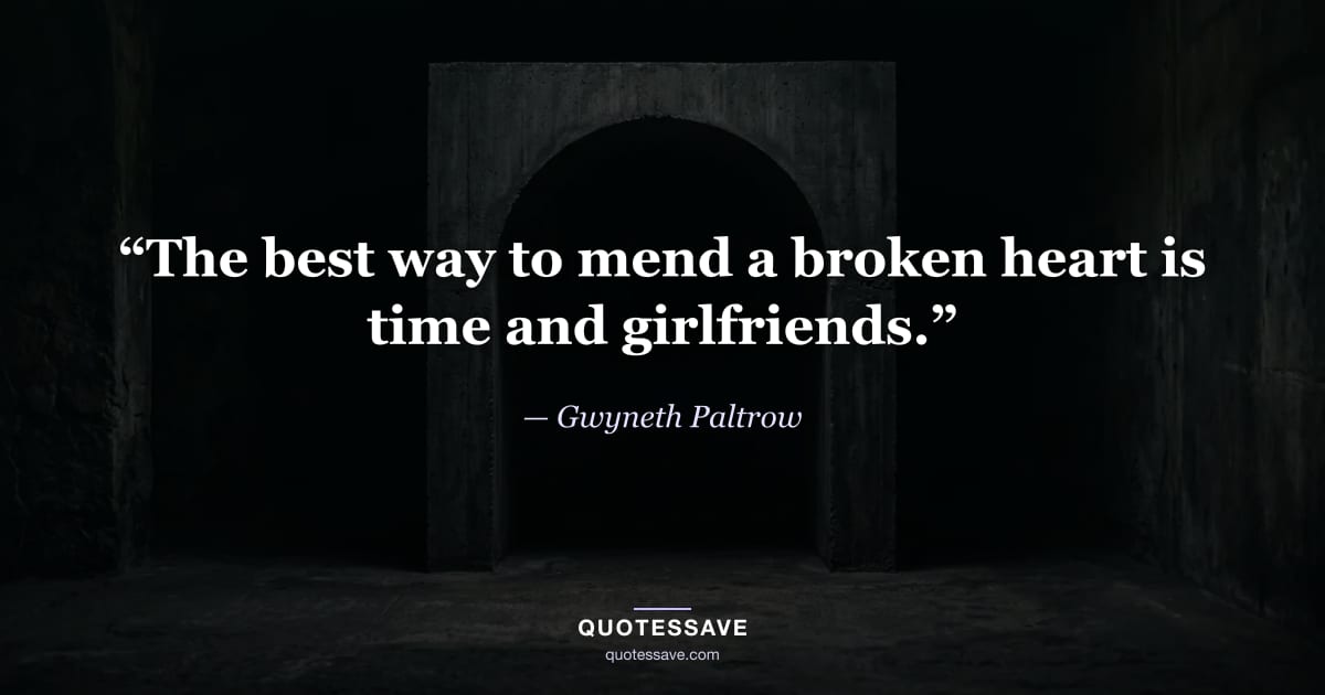 “The best way to mend a broken heart is time and girlfriends.” — Gwyneth Paltrow