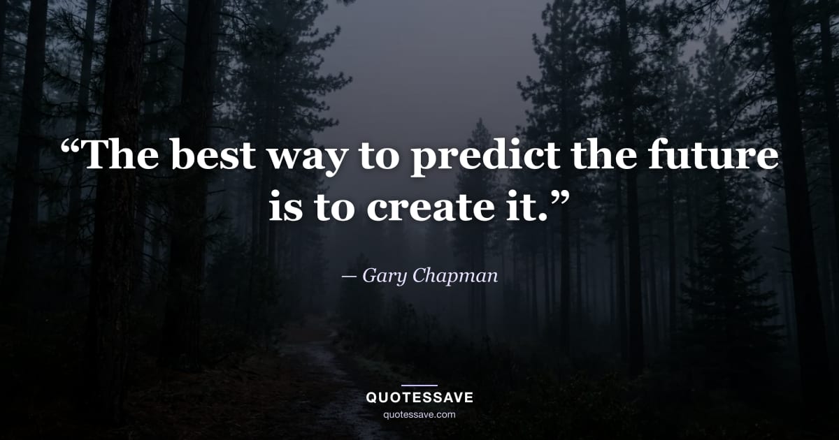 “The best way to predict the future is to create it.” — Gary Chapman