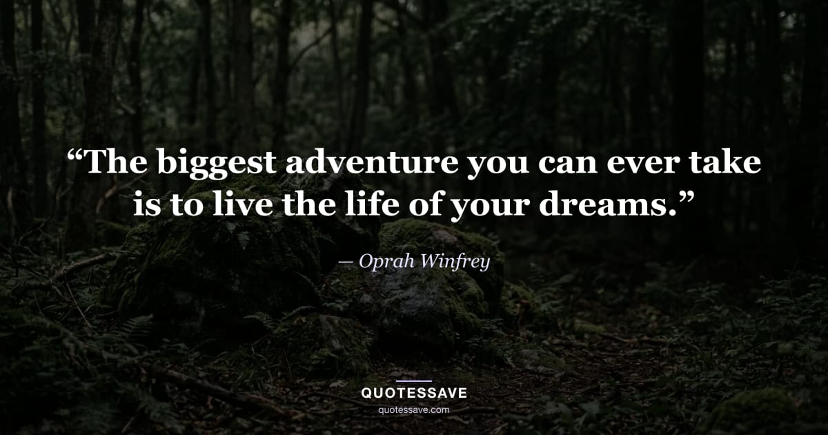 “The biggest adventure you can ever take is to live the life of your dreams.” — Oprah Winfrey