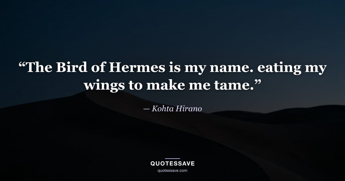 “The Bird of Hermes is my name. eating my wings to make me tame.” — Kohta Hirano
