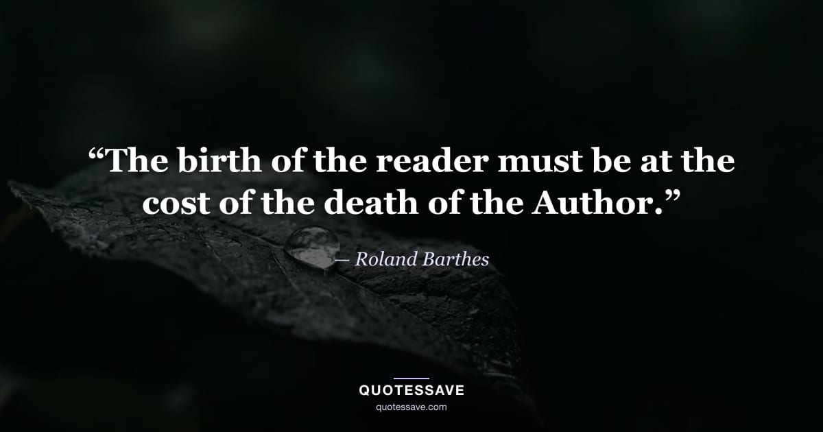 “The birth of the reader must be at the cost of the death of the Author.” — Roland Barthes