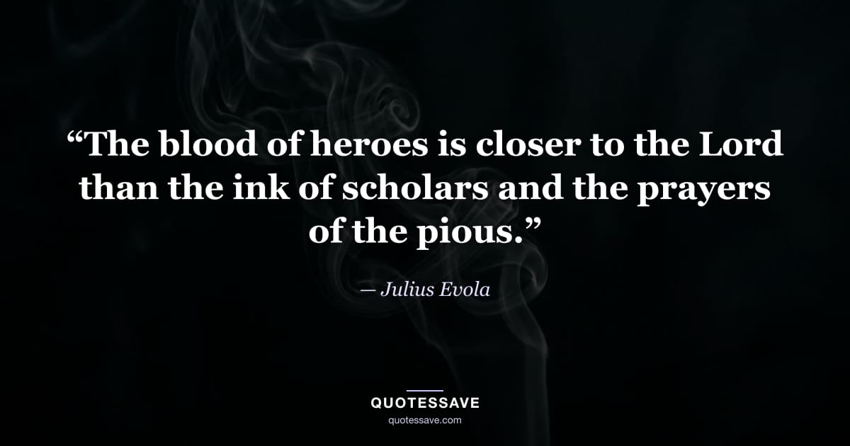 “The blood of heroes is closer to the Lord than the ink of scholars and the prayers of the pious.” — Julius Evola