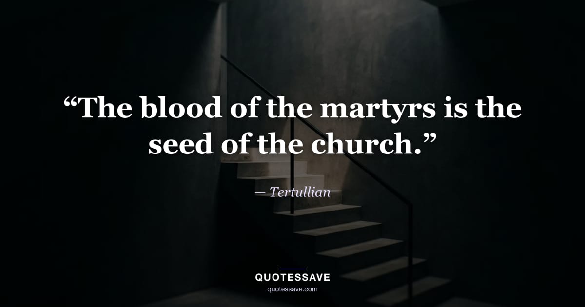 “The blood of the martyrs is the seed of the church.” — Tertullian