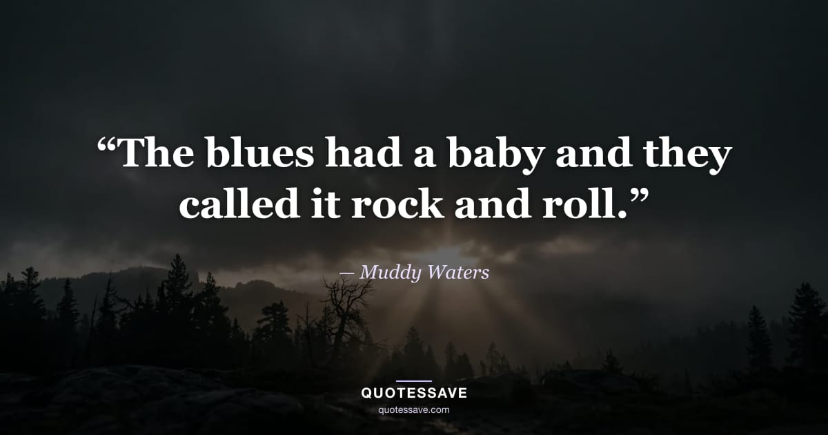 “The blues had a baby and they called it rock and roll.” — Muddy Waters
