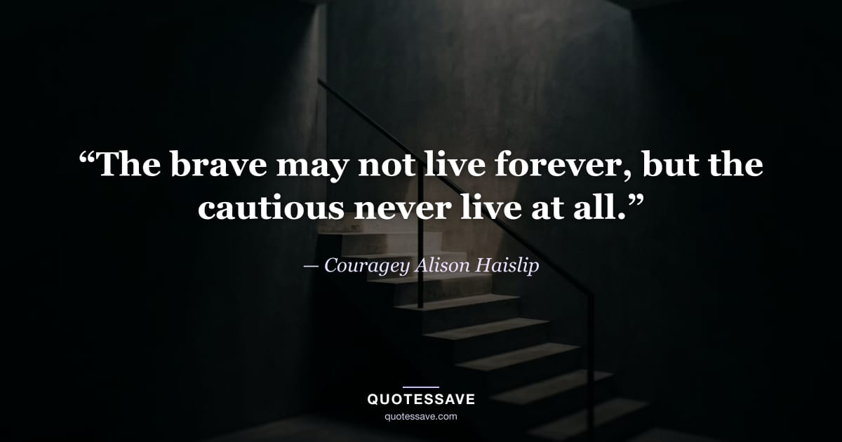 “The brave may not live forever, but the cautious never live at all.” — Couragey Alison Haislip