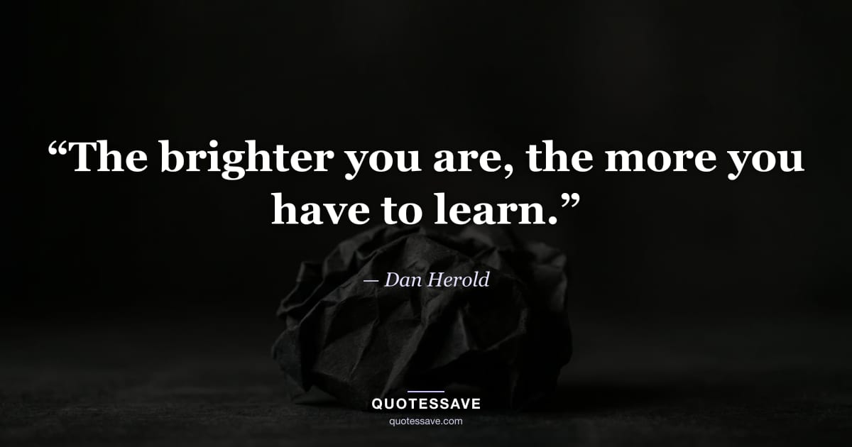 “The brighter you are, the more you have to learn.” — Dan Herold