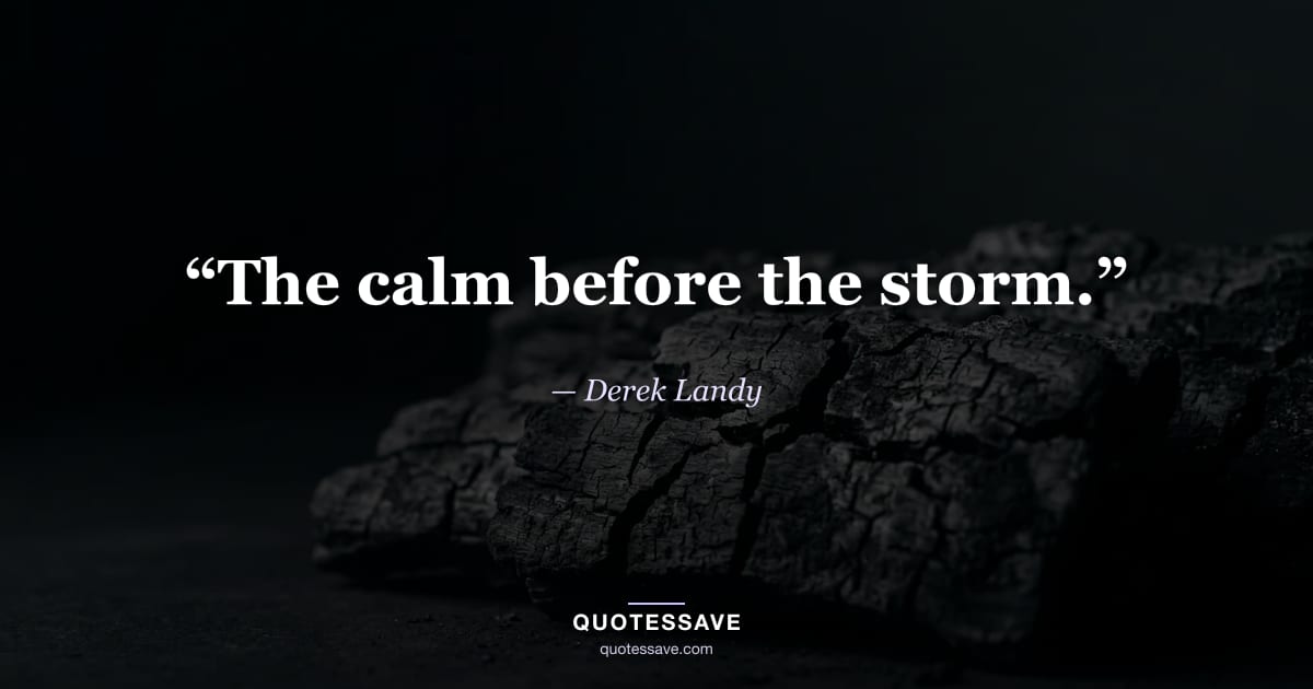 “The calm before the storm.” — Derek Landy
