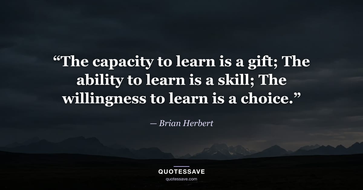 “The capacity to learn is a gift; The ability to learn is a skill; The willingness to learn is a choice.” — Brian Herbert